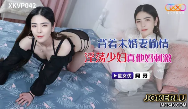 XKVP042 背著未婚妻偷情淫蕩少婦 月牙