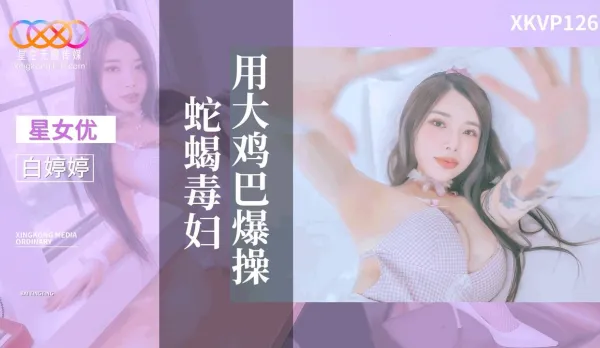 XKVP126 用大雞巴爆操蛇蠍毒婦 白婷婷