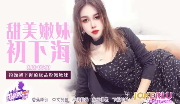 XJX540 約操初下海的極品粉鮑嫩妹