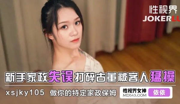 XSJKY105 新手家政失誤打碎古董被客人猛操 依依